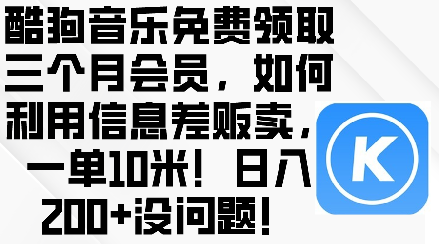 （10236期）酷狗音乐免费领取三个月会员，利用信息差贩卖，一单10米！日入200+没问题-我的站点