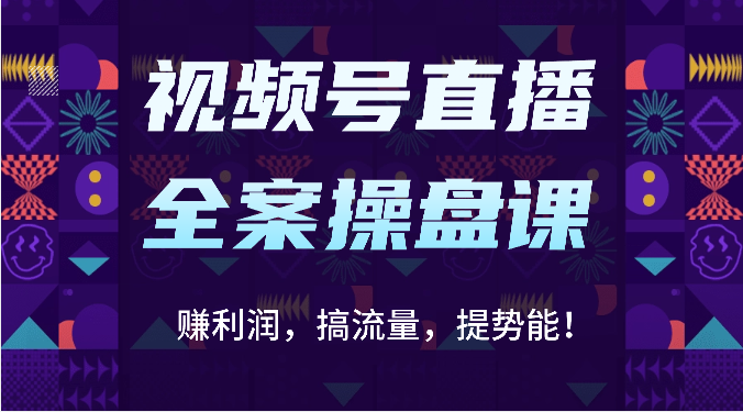 视频号直播全案操盘课：赚利润，搞流量，提势能！（16节课）-我的站点