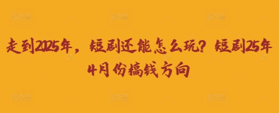 走到2025年，短剧还能怎么玩？短剧25年4月份搞钱方向-我的站点