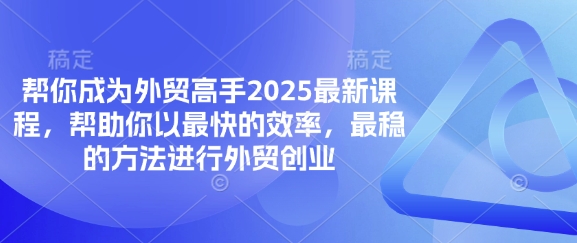 帮你成为外贸高手2025最新课程，帮助你以最快的效率，最稳的方法进行外贸创业-我的站点