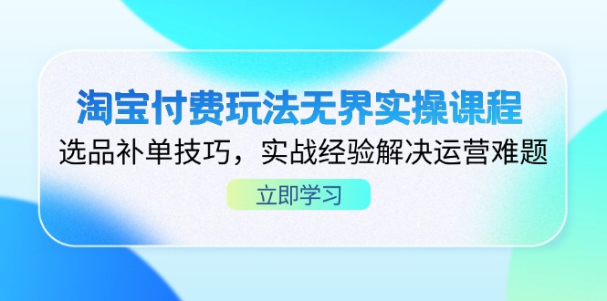 （14344期）淘宝付费玩法无界实操课程，选品补单技巧，实战经验解决运营难题-我的站点