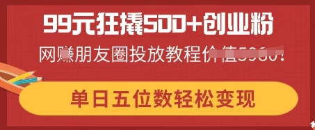 99元狂撬500+创业粉，单日五位数轻松变现，网创朋友圈投放教程-我的站点