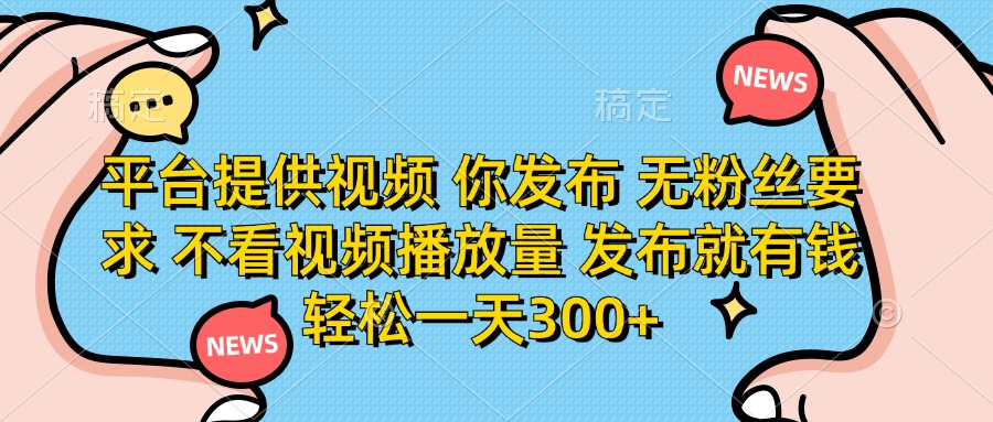 （14317期）平台提供视频 你发布 无粉丝要求 不看视频播放量 发布就有钱 轻松一天300+-我的站点