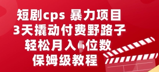 短剧cps暴力项目，3天撬动付费野路子，有人偷偷月入五位数，保姆级教程-我的站点