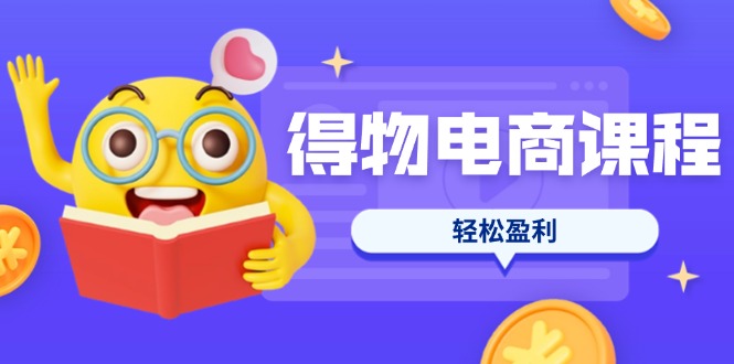 （14146期）得物电商课程合集，选品、优化、定价全攻略，7天SOP单品爆红，轻松盈利-我的站点