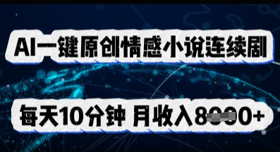 AI一键原创情感小说连续剧，多平台批量发布，每天10分钟，月收入8k-我的站点