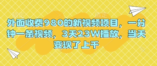 外面收费980的新视频项目，一分钟一条视频，3天23W播放，当天变现了上千-我的站点