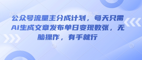 公众号流量主分成计划，每天只需Ai生成文章发布单日变现数张，无脑操作，有手就行-我的站点