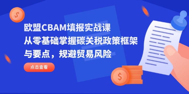 （14342期）欧盟CBAM填报实战课，从零基础掌握碳关税政策框架与要点，规避贸易风险-我的站点