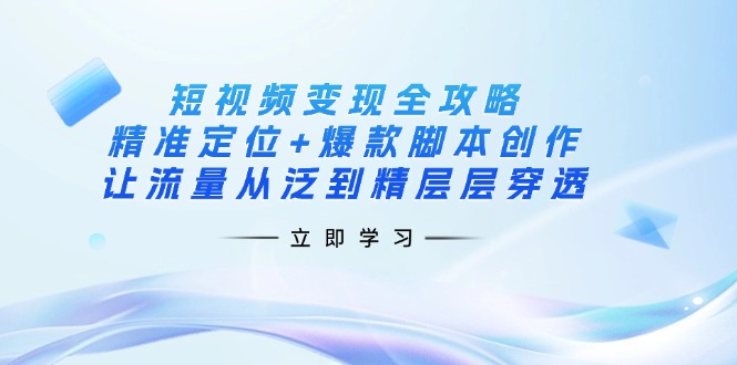 （14159期）短视频变现全攻略：精准定位+爆款脚本创作，让流量从泛到精层层穿透-我的站点