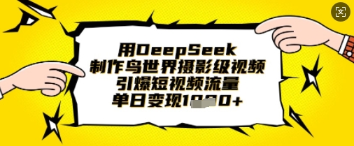 用DeepSeek制作鸟世界摄影级视频，引爆短视频流量，单日变现1k-我的站点