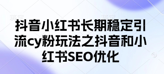 抖音小红书长期稳定引流cy粉玩法之抖音和小红书SEO优化-我的站点