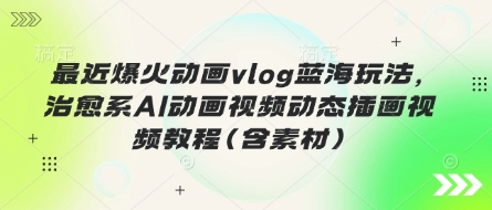 最近爆火动画vlog蓝海玩法，治愈系AI动画视频动态插画视频教程(含素材)-我的站点