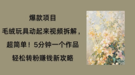 毛绒玩具动起来项目拆解，三四分钟一个作品，轻松转粉挣钱新玩法-我的站点