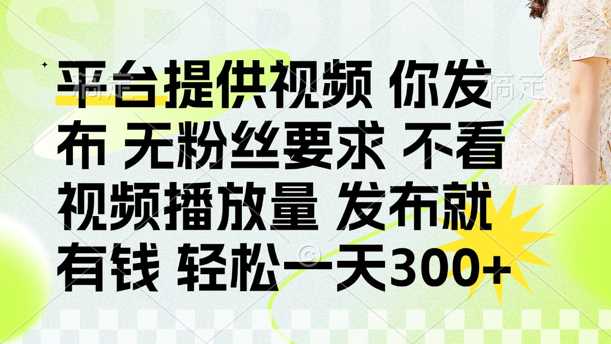 （14224期）发布平台提供视频就有钱 无粉丝要求 不看视频播放量 发布就有钱 一天300+-我的站点