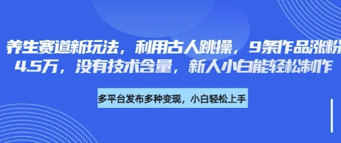 养生赛道新玩法，利用古人跳操，9条作品涨粉4.5W，没有技术含量，新人小白能轻松制作-我的站点
