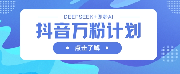 抖音万粉计划，利用DeepSeek+即梦AI生成视频，快速涨到万粉-我的站点