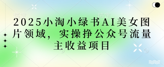 2025小绿书AI美女图片领域，实操挣公众号流量主收益项目-我的站点