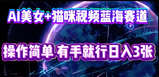 AI美女+猫咪视频蓝海赛道，操作简单，有手就行日入3张-我的站点
