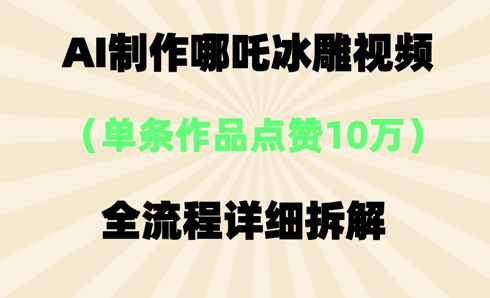 AI哪吒冰雕视频，单条视频点赞10W+，全流程详细拆解-我的站点