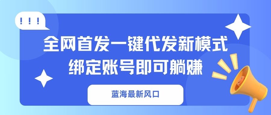 （14183期）蓝海最新风口，全网首发一键代发新模式！绑定账号即可躺赚-我的站点