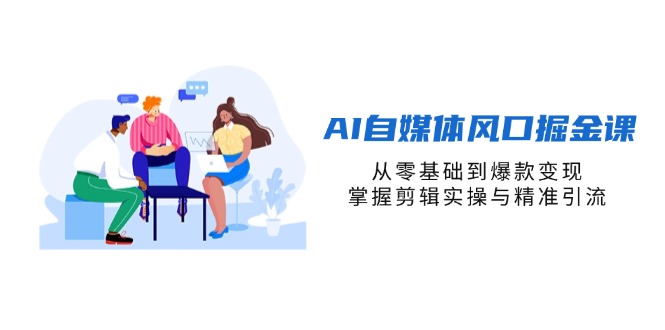 （14329期）AI自媒体风口掘金课，从零基础到爆款变现，掌握剪辑实操与精准引流-我的站点