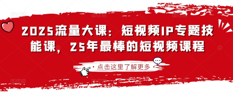 2025流量大课：短视频IP专题技能课，25年最棒的短视频课程-我的站点