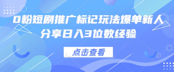 0粉短剧推广标记玩法爆单新人分享日入3位数经验-我的站点