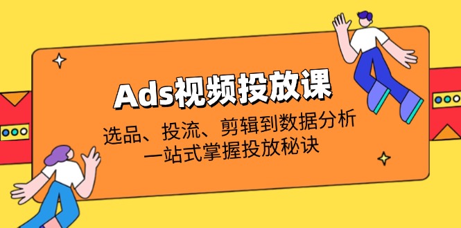 （14258期）Ads视频投放课全解析：选品、投流、剪辑到数据分析，一站式掌握投放秘诀-我的站点