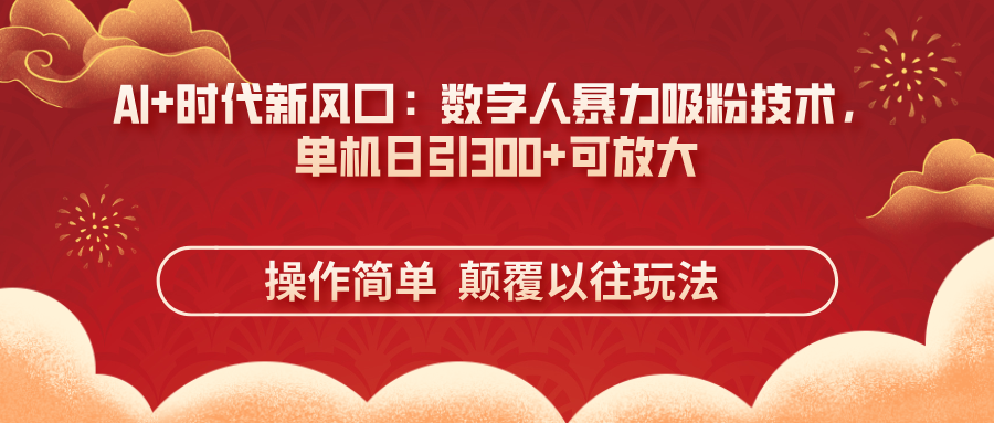 （14304期）AI+时代新风口：数字人暴力吸粉技术，单机日引300+可放大 操作简单  颠...-我的站点