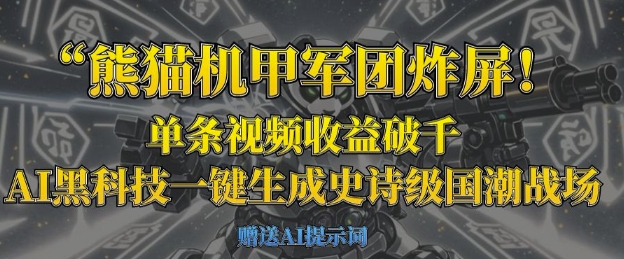 熊猫机甲军团炸屏，单条视频收益破千，AI黑科技一键生成史诗级国潮战场-我的站点