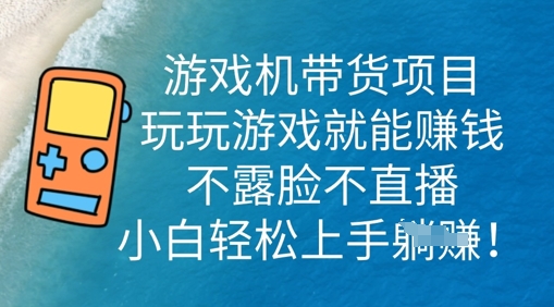游戏机带货项目，玩玩游戏就能挣钱，不露脸不直播，小白轻松上手-我的站点