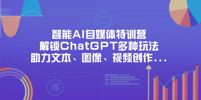 （14245期）智能AI自媒体特训营，解锁ChatGPT多种玩法，助力文本、图像、视频创作...-我的站点
