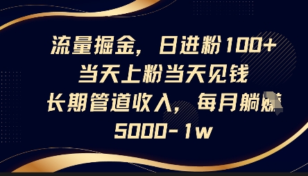 流量掘金，日进粉100+，当天上粉当天见钱，长期管道收入，每月躺挣5k-我的站点