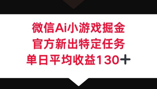 微信AI小游戏掘金，官方新出特定任务，单日平均收益130+-我的站点