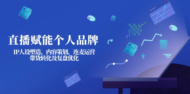 （14158期）直播赋能个人品牌：IP人设塑造、内容策划、连麦运营、带货转化及复盘优化-我的站点