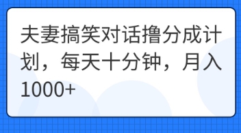 夫妻搞笑对话撸分成计划，每天十分钟，月入1000+-我的站点