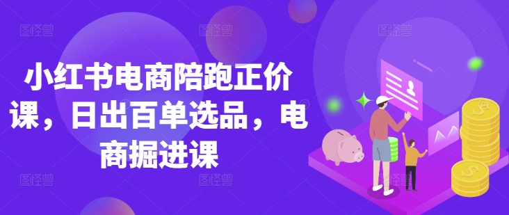 小红书电商陪跑正价课，小红书官方认证电商讲师教学，日出百单选品，电商掘进课-我的站点