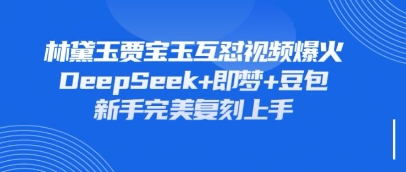 持续爆火的林黛玉贾宝玉互怼视频，比爽文还好看，利用DeepSeek+即梦+豆包就可以完美复刻-我的站点