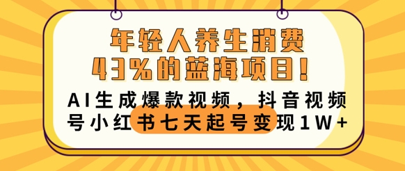 年轻人养生消费43%的蓝海项目，AI生成爆款视频，抖音视频号小红书七天起号变现1w-我的站点