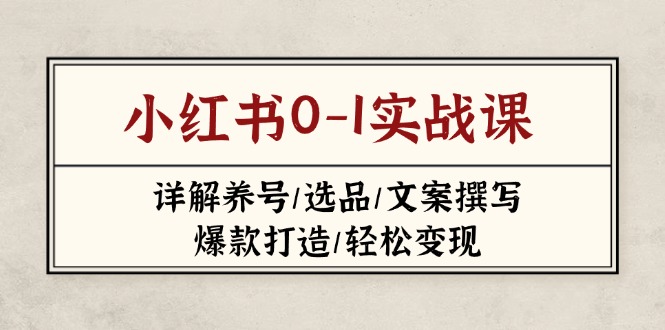 （14237期）小红书0-1实战课(2023-2025)，详解养号/选品/文案撰写/爆款打造/轻松变现-我的站点
