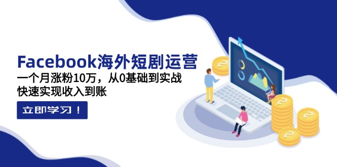 （14328期）Facebook海外短剧运营：一个月涨粉10万，从0基础到实战，快速实现收入到账-我的站点