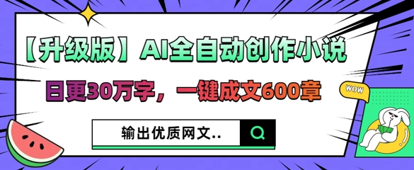 【升级版】AI全自动创作小说，日更30万字，一键成文600章-我的站点