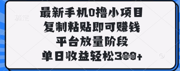 最新手机0撸小项目，复制粘贴即可挣钱，平台放量阶段，单日收益轻松3张+【揭秘】-我的站点