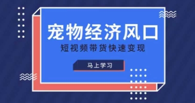 宠物赛道快速变现精品课，宠物经济风口，短视频带货快速变现-我的站点