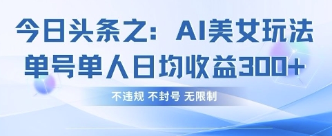 今日头条之AI美女玩法单号单人日均收益3张+，不违规 不封号 无限制-我的站点