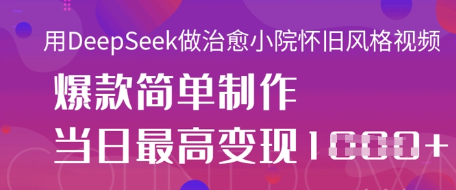 用DeepSeek做治愈小院怀旧风格视频，爆款轻松制作，当日最高变现1k-我的站点