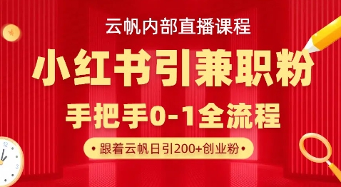 云帆内部直播课，小红书引流兼职粉教程，日引500+月变现过W-我的站点