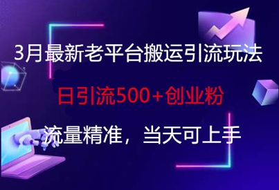 3月最新老平台搬运引流玩法，日引流500+创业粉，流量精准，当天可上手-我的站点