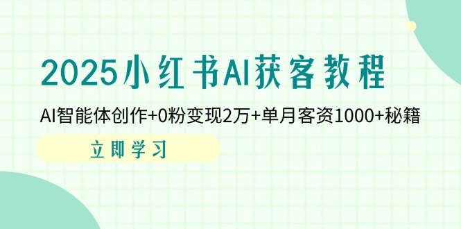 （14301期）2025小红书AI获客教程：AI智能体创作+0粉变现2万+单月客资1000+秘籍-我的站点